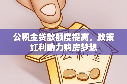 长泰公积金贷款额度提高，政策红利助力购房梦想