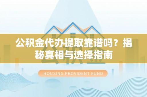 长泰公积金代办提取靠谱吗？揭秘真相与选择指南