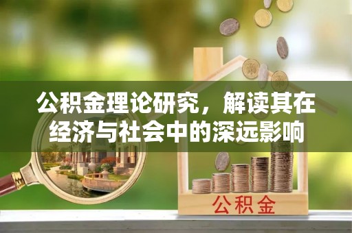 长泰公积金理论研究，解读其在经济与社会中的深远影响