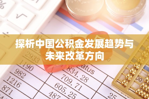 长泰探析中国公积金发展趋势与未来改革方向