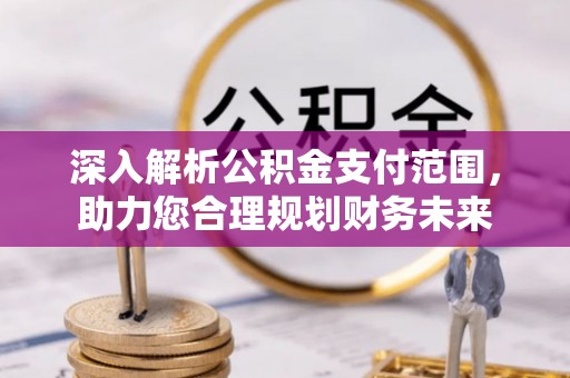 长泰深入解析公积金支付范围，助力您合理规划财务未来