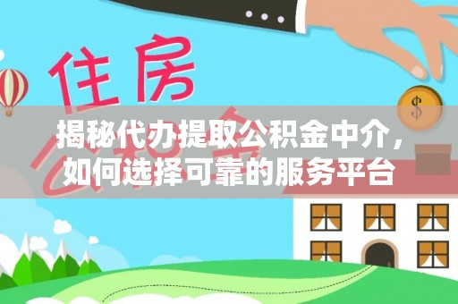 长泰揭秘代办提取公积金中介，如何选择可靠的服务平台