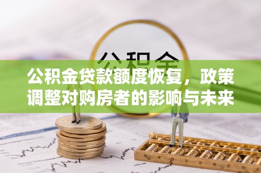 长泰公积金贷款额度恢复，政策调整对购房者的影响与未来展望