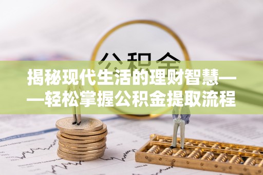 长泰揭秘现代生活的理财智慧——轻松掌握公积金提取流程的实用指南