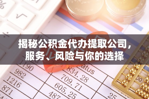 长泰揭秘公积金代办提取公司，服务、风险与你的选择