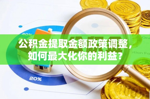 长泰公积金提取金额政策调整，如何最大化你的利益？