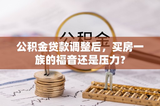 长泰公积金贷款调整后，买房一族的福音还是压力？