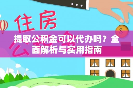 长泰提取公积金可以代办吗？全面解析与实用指南