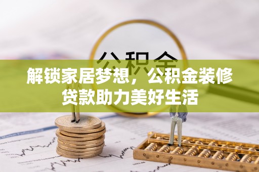 长泰解锁家居梦想，公积金装修贷款助力美好生活