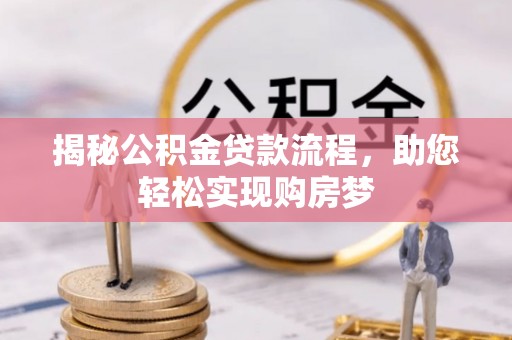 长泰揭秘公积金贷款流程，助您轻松实现购房梦