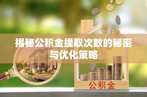长泰揭秘公积金提取次数的秘密与优化策略