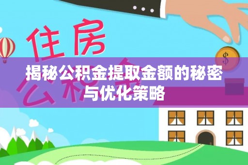 长泰揭秘公积金提取金额的秘密与优化策略