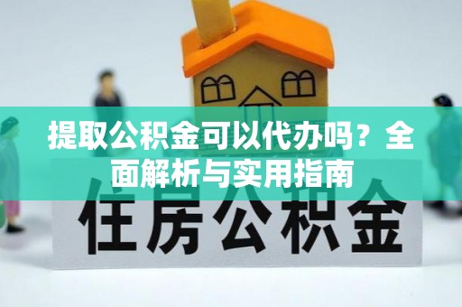 长泰提取公积金可以代办吗？全面解析与实用指南