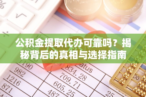 长泰公积金提取代办可靠吗？揭秘背后的真相与选择指南