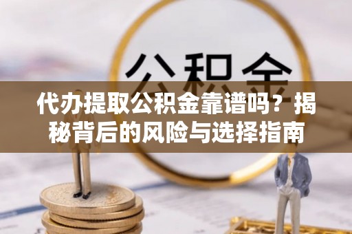 长泰代办提取公积金靠谱吗？揭秘背后的风险与选择指南