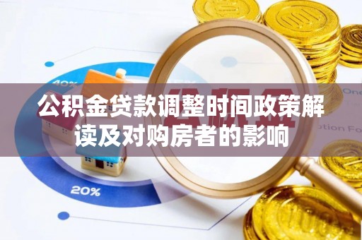 长泰公积金贷款调整时间政策解读及对购房者的影响