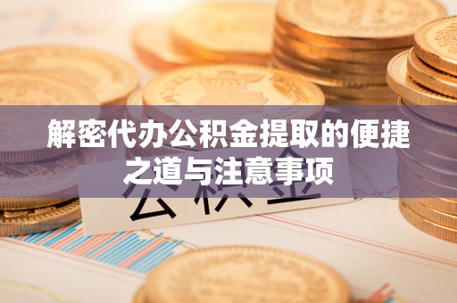 长泰解密代办公积金提取的便捷之道与注意事项