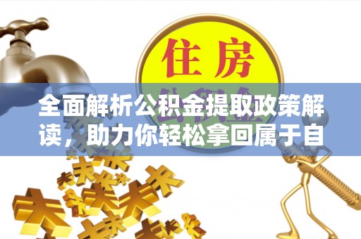 长泰全面解析公积金提取政策解读，助力你轻松拿回属于自己的钱