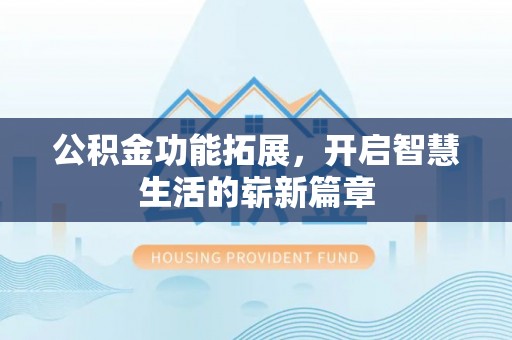 长泰公积金功能拓展，开启智慧生活的崭新篇章