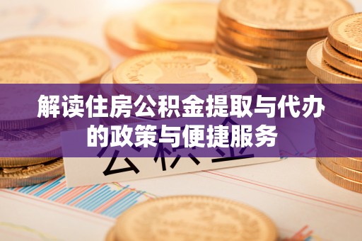 长泰解读住房公积金提取与代办的政策与便捷服务