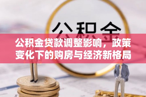 长泰公积金贷款调整影响，政策变化下的购房与经济新格局