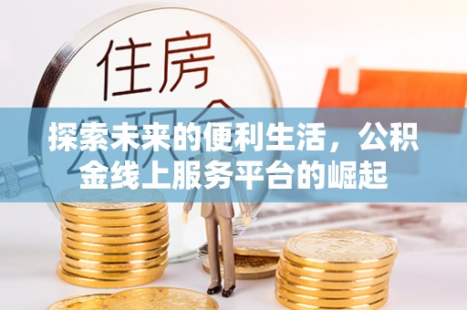 长泰探索未来的便利生活，公积金线上服务平台的崛起