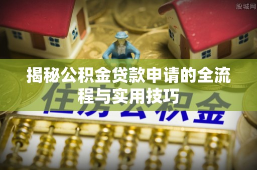 长泰揭秘公积金贷款申请的全流程与实用技巧