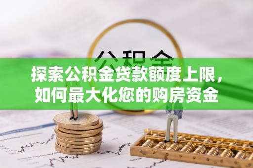 长泰探索公积金贷款额度上限，如何最大化您的购房资金