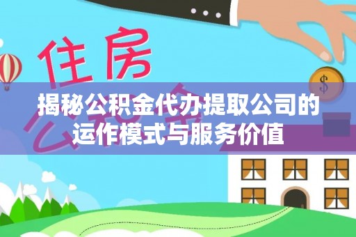长泰揭秘公积金代办提取公司的运作模式与服务价值