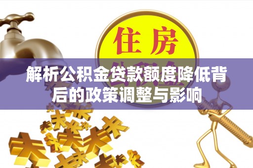 长泰解析公积金贷款额度降低背后的政策调整与影响
