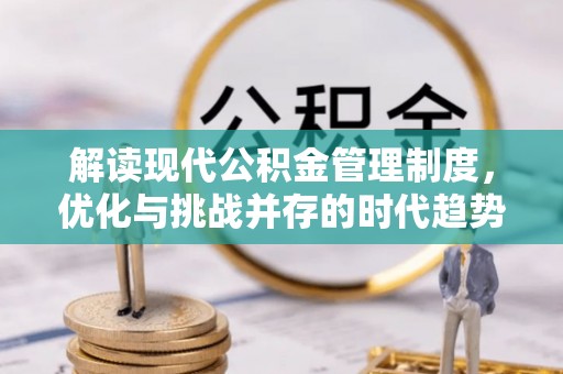 长泰解读现代公积金管理制度，优化与挑战并存的时代趋势
