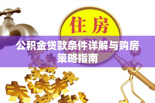 长泰公积金贷款条件详解与购房策略指南