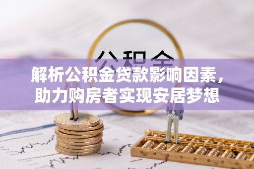 长泰解析公积金贷款影响因素，助力购房者实现安居梦想