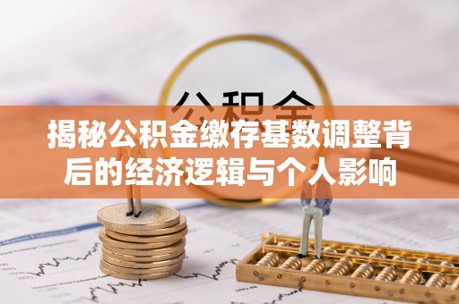 长泰揭秘公积金缴存基数调整背后的经济逻辑与个人影响
