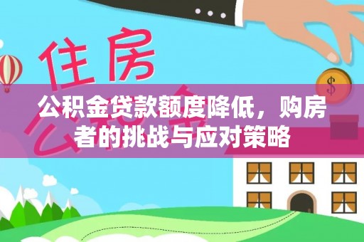 长泰公积金贷款额度降低，购房者的挑战与应对策略