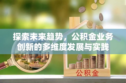 长泰探索未来趋势，公积金业务创新的多维度发展与实践