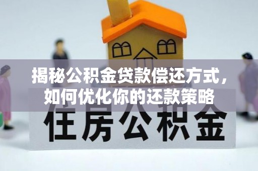 长泰揭秘公积金贷款偿还方式，如何优化你的还款策略
