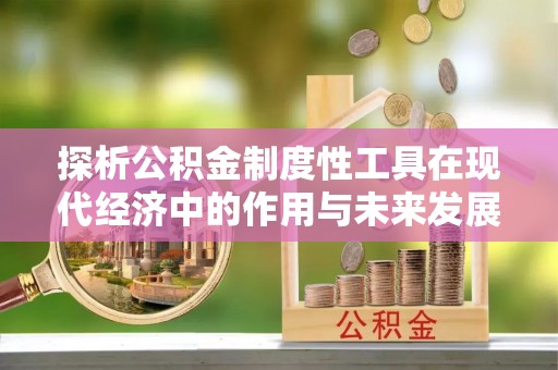 长泰探析公积金制度性工具在现代经济中的作用与未来发展趋势