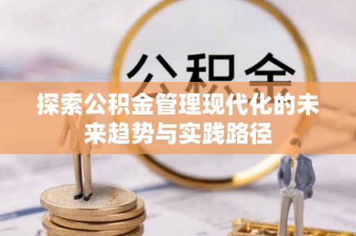 长泰探索公积金管理现代化的未来趋势与实践路径