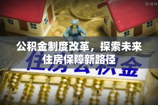 长泰公积金制度改革，探索未来住房保障新路径