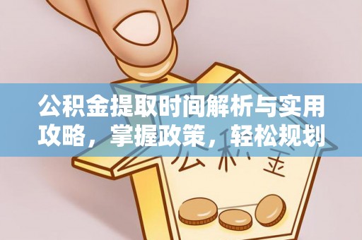 长泰公积金提取时间解析与实用攻略，掌握政策，轻松规划未来