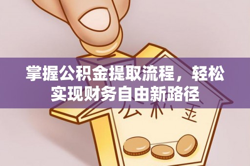 长泰掌握公积金提取流程，轻松实现财务自由新路径
