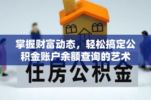 长泰掌握财富动态，轻松搞定公积金账户余额查询的艺术