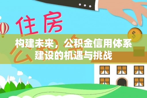 长泰构建未来，公积金信用体系建设的机遇与挑战