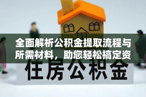 长泰全面解析公积金提取流程与所需材料，助您轻松搞定资金提取