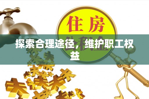 长泰探索合理途径，维护职工权益