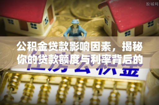 长泰公积金贷款影响因素，揭秘你的贷款额度与利率背后的秘密
