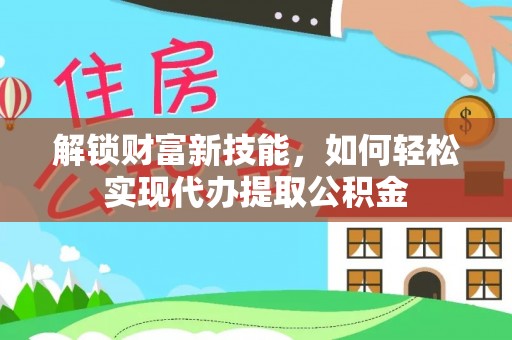 长泰解锁财富新技能，如何轻松实现代办提取公积金