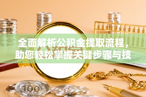 长泰全面解析公积金提取流程，助您轻松掌握关键步骤与技巧