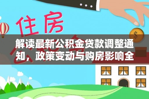 长泰解读最新公积金贷款调整通知，政策变动与购房影响全解析